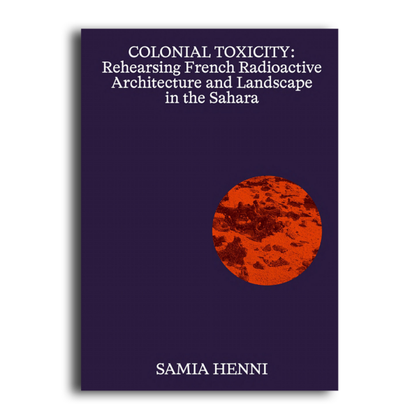 Colonial Toxicity: Rehearsing French Radioactive Architecture and Landscape in the Sahara